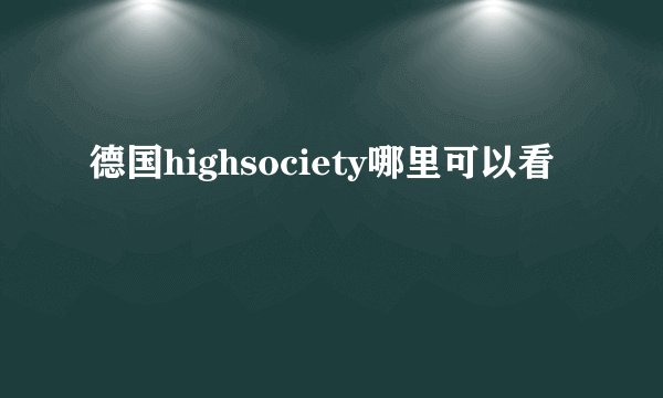 德国highsociety哪里可以看