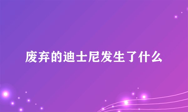 废弃的迪士尼发生了什么