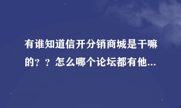 有谁知道信开分销商城是干嘛的？？怎么哪个论坛都有他的广告啊。。。。
