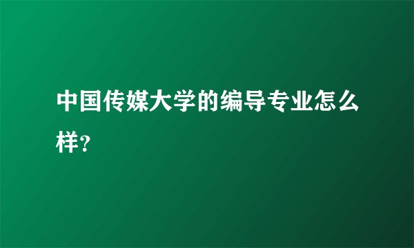 中国传媒大学的编导专业怎么样？