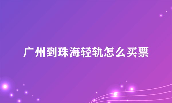 广州到珠海轻轨怎么买票