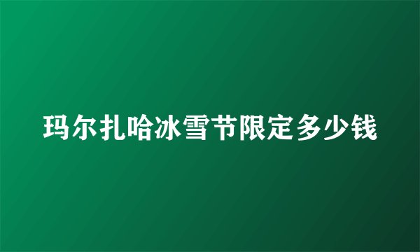 玛尔扎哈冰雪节限定多少钱