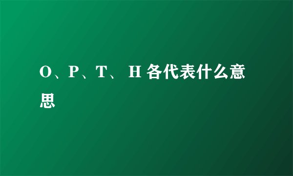 O、P、T、 H 各代表什么意思