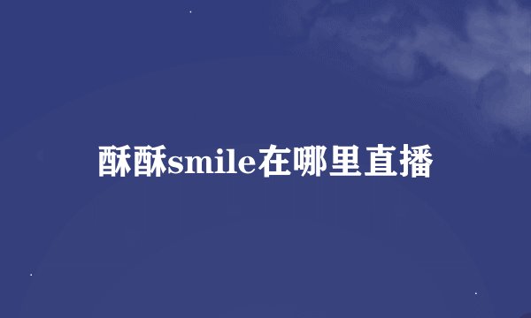 酥酥smile在哪里直播