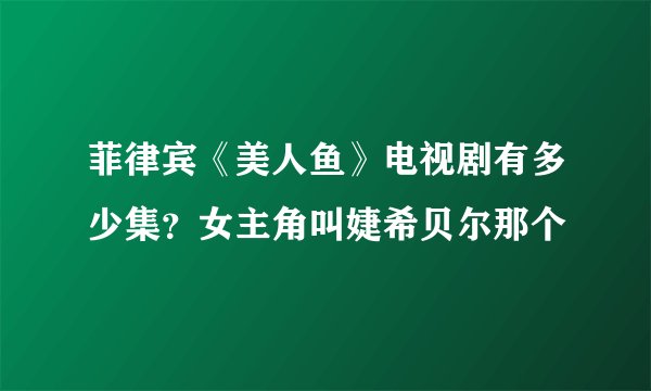 菲律宾《美人鱼》电视剧有多少集？女主角叫婕希贝尔那个