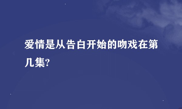 爱情是从告白开始的吻戏在第几集?