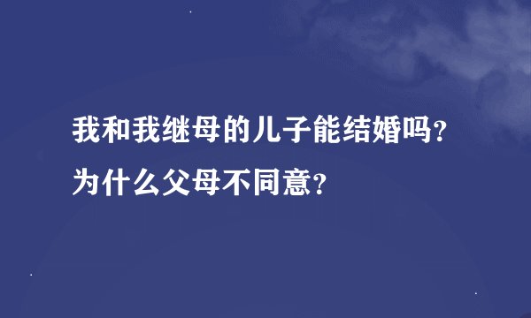 我和我继母的儿子能结婚吗？为什么父母不同意？