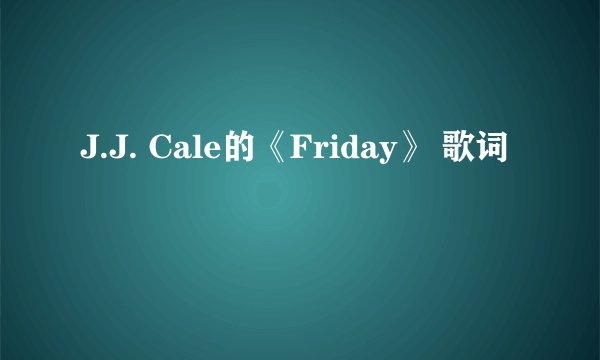J.J. Cale的《Friday》 歌词