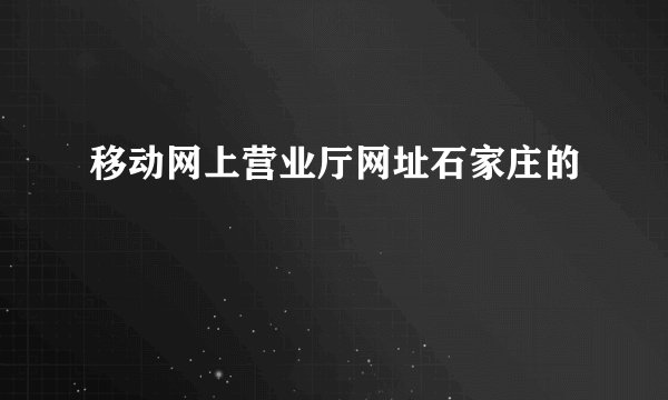 移动网上营业厅网址石家庄的