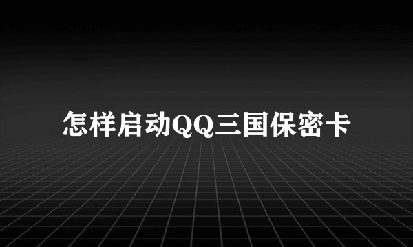 怎样启动QQ三国保密卡