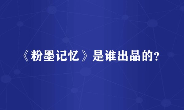 《粉墨记忆》是谁出品的？