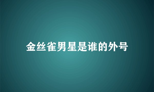 金丝雀男星是谁的外号
