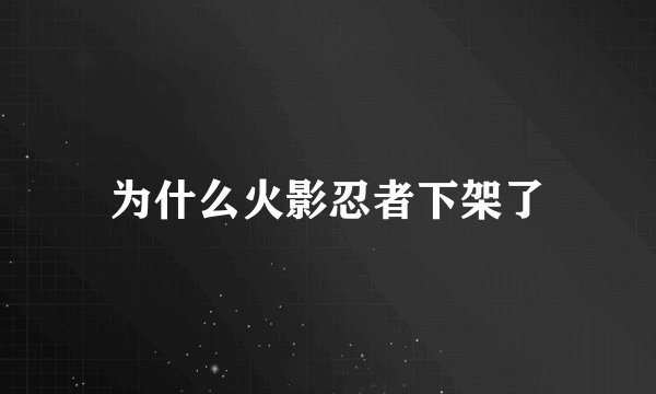 为什么火影忍者下架了