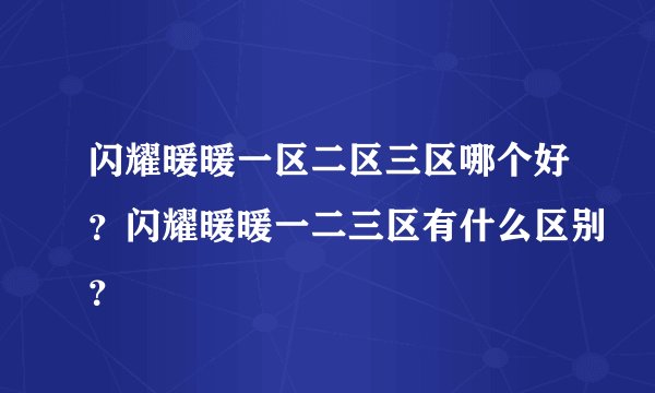 闪耀暖暖一区二区三区哪个好？闪耀暖暖一二三区有什么区别？