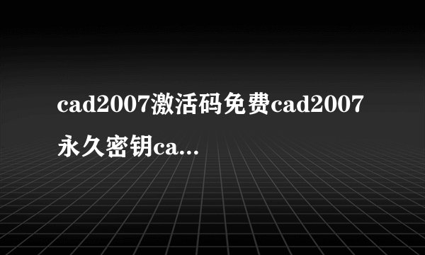 cad2007激活码免费cad2007永久密钥cad2007最新密钥分享