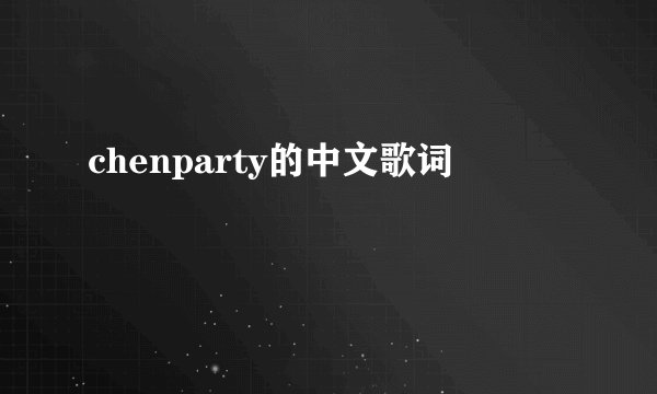 chenparty的中文歌词