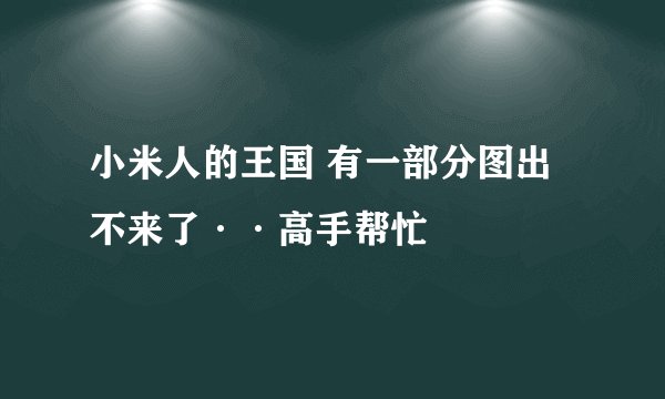 小米人的王国 有一部分图出不来了··高手帮忙