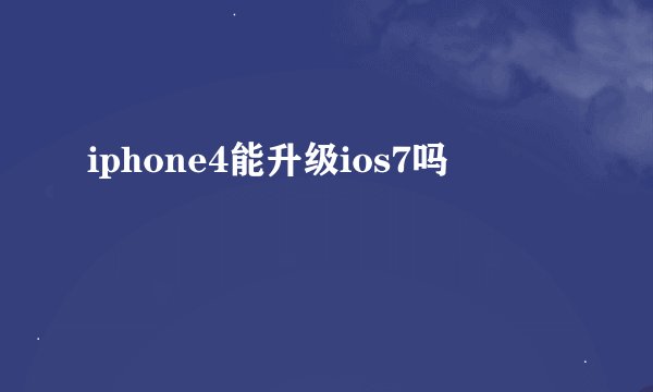 iphone4能升级ios7吗