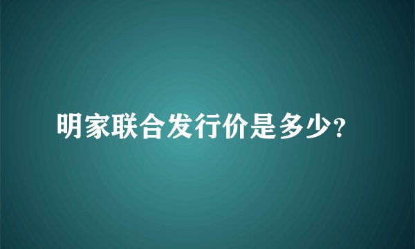 明家联合发行价是多少？
