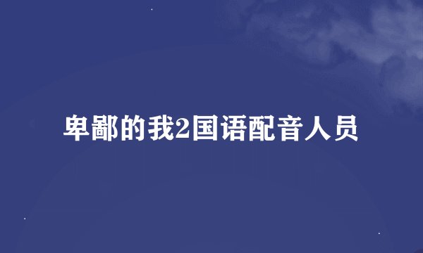 卑鄙的我2国语配音人员