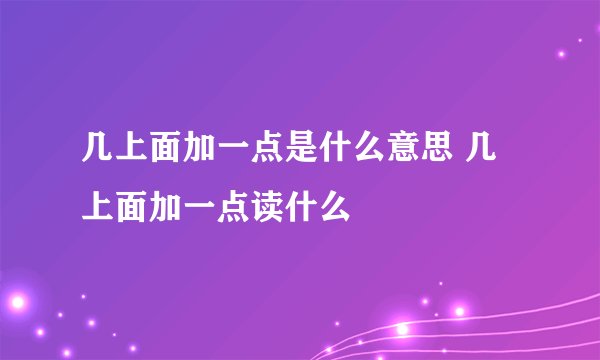 几上面加一点是什么意思 几上面加一点读什么