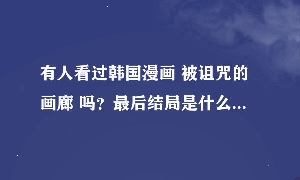 有人看过韩国漫画 被诅咒的画廊 吗？最后结局是什么意思？求解呀！