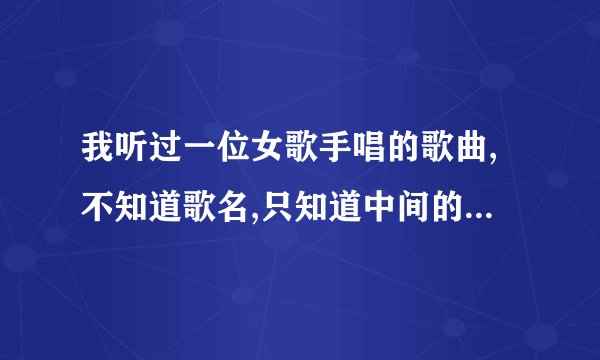 我听过一位女歌手唱的歌曲,不知道歌名,只知道中间的高潮是就这样就这样之类的唱
