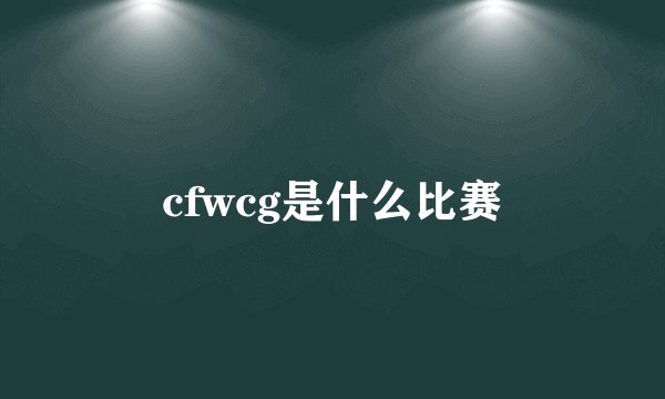 cfwcg是什么比赛