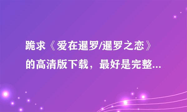 跪求《爱在暹罗/暹罗之恋》的高清版下载，最好是完整版的，但以高清为优先。最好在720P以上。谢谢。