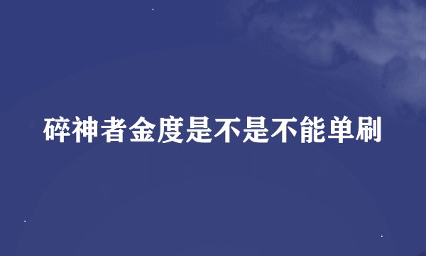 碎神者金度是不是不能单刷