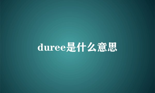 duree是什么意思
