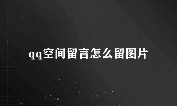 qq空间留言怎么留图片