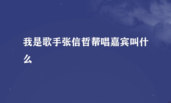 我是歌手张信哲帮唱嘉宾叫什么