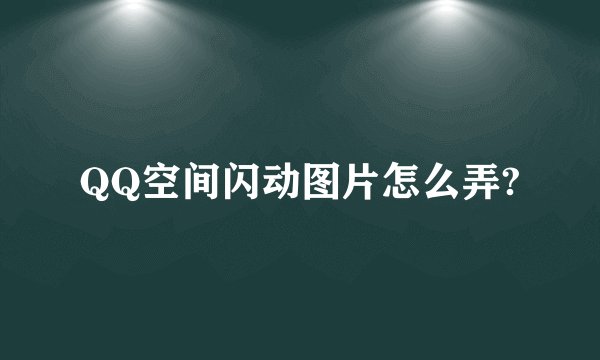QQ空间闪动图片怎么弄?