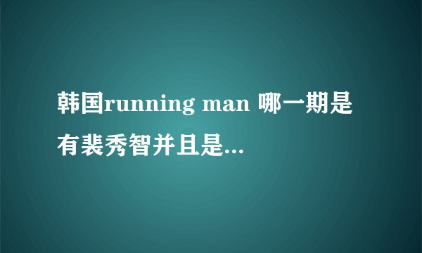 韩国running man 哪一期是有裴秀智并且是恐怖特辑的？