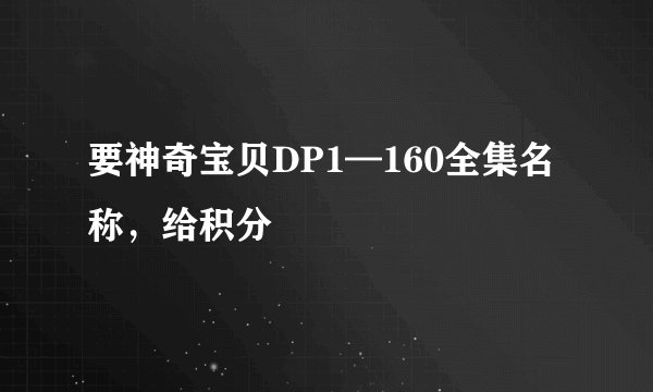 要神奇宝贝DP1—160全集名称，给积分