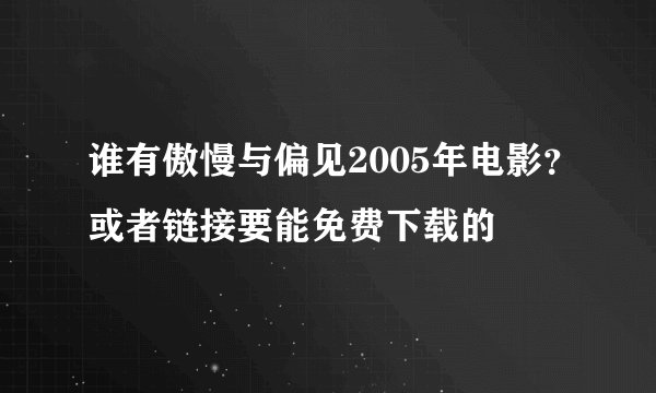 谁有傲慢与偏见2005年电影？或者链接要能免费下载的