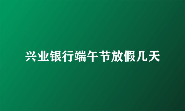 兴业银行端午节放假几天