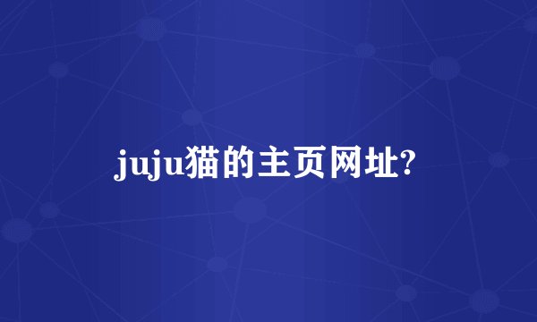juju猫的主页网址?