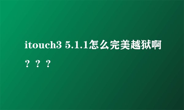 itouch3 5.1.1怎么完美越狱啊？？？