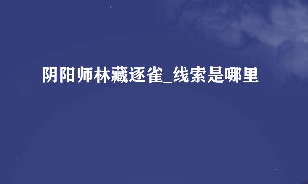 阴阳师林藏逐雀_线索是哪里