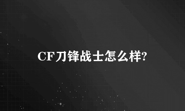 CF刀锋战士怎么样?