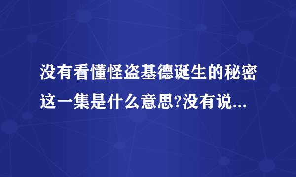 没有看懂怪盗基德诞生的秘密这一集是什么意思?没有说什么秘密阿