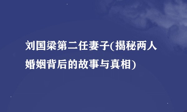 刘国梁第二任妻子(揭秘两人婚姻背后的故事与真相)