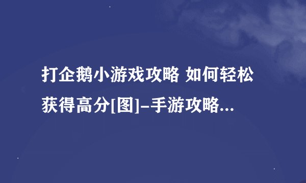 打企鹅小游戏攻略 如何轻松获得高分[图]-手游攻略-游戏鸟手游网