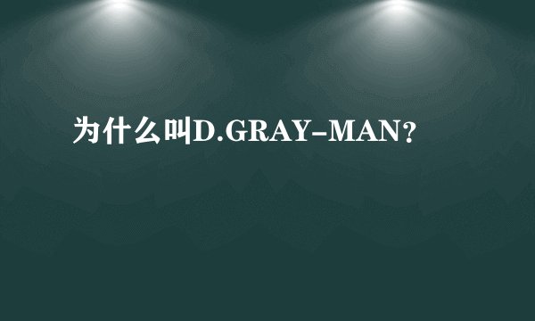 为什么叫D.GRAY-MAN？