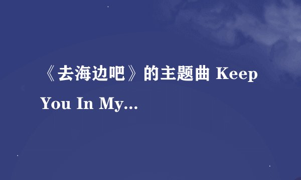 《去海边吧》的主题曲 Keep You In My Heart 的中文歌词