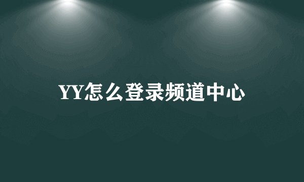 YY怎么登录频道中心