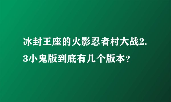 冰封王座的火影忍者村大战2.3小鬼版到底有几个版本？