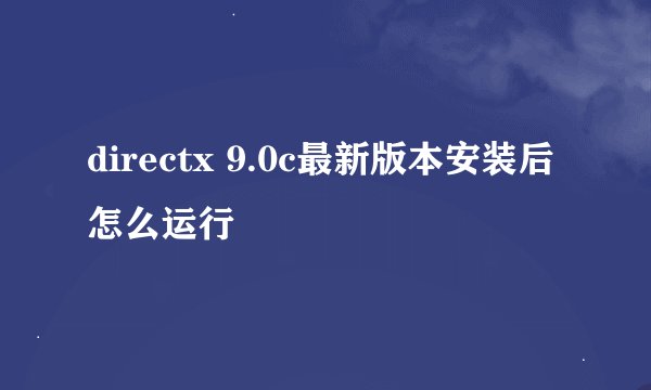 directx 9.0c最新版本安装后怎么运行